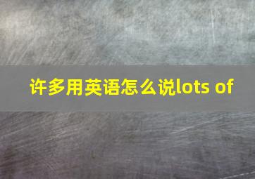 许多用英语怎么说lots of